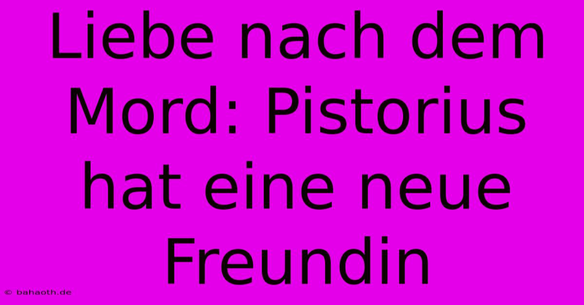 Liebe Nach Dem Mord: Pistorius Hat Eine Neue Freundin