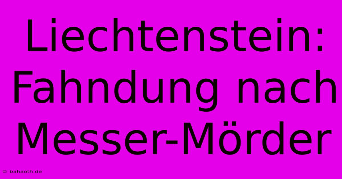 Liechtenstein: Fahndung Nach Messer-Mörder