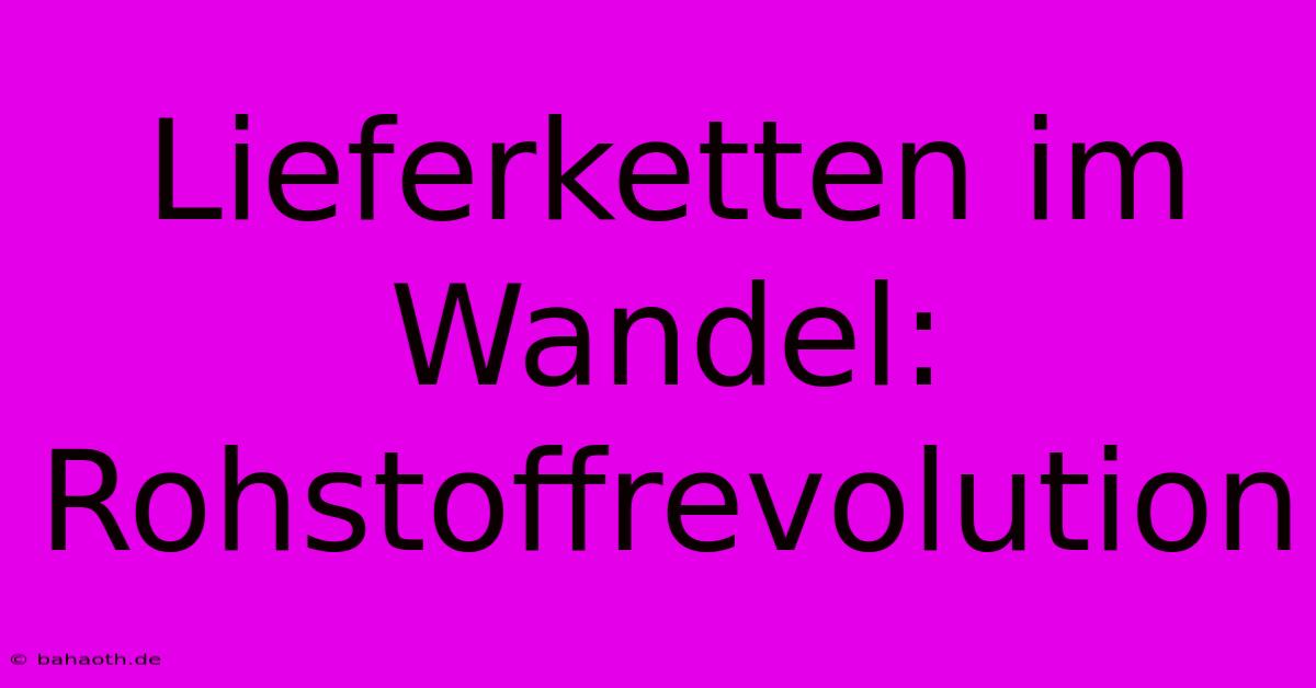 Lieferketten Im Wandel: Rohstoffrevolution