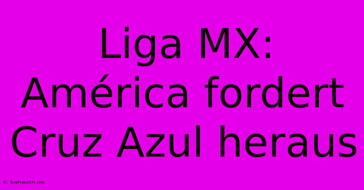 Liga MX:  América Fordert Cruz Azul Heraus