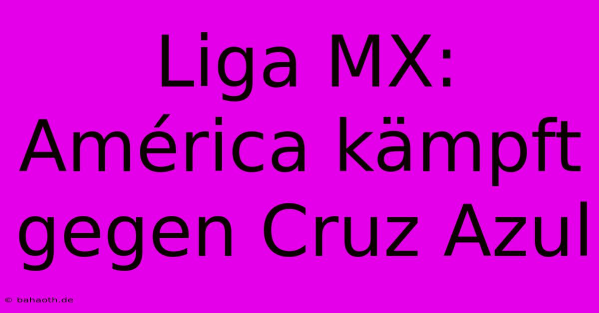 Liga MX: América Kämpft Gegen Cruz Azul