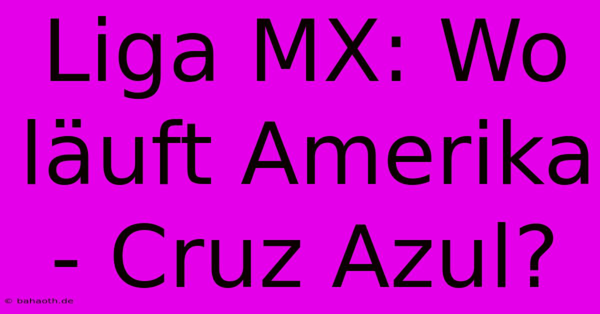 Liga MX: Wo Läuft Amerika - Cruz Azul?