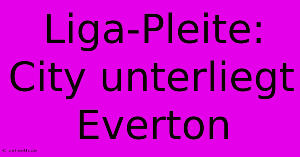 Liga-Pleite: City Unterliegt Everton