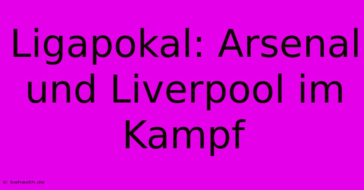 Ligapokal: Arsenal Und Liverpool Im Kampf