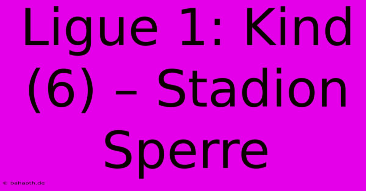 Ligue 1: Kind (6) – Stadion Sperre