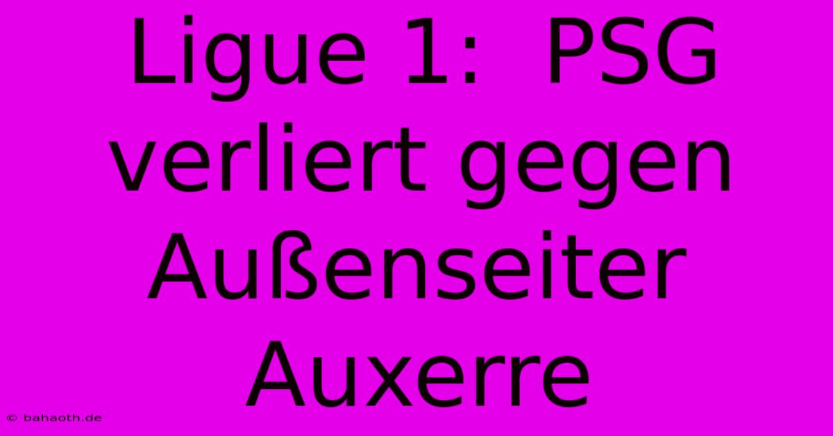 Ligue 1:  PSG Verliert Gegen Außenseiter Auxerre