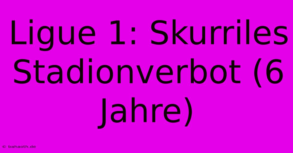 Ligue 1: Skurriles Stadionverbot (6 Jahre)