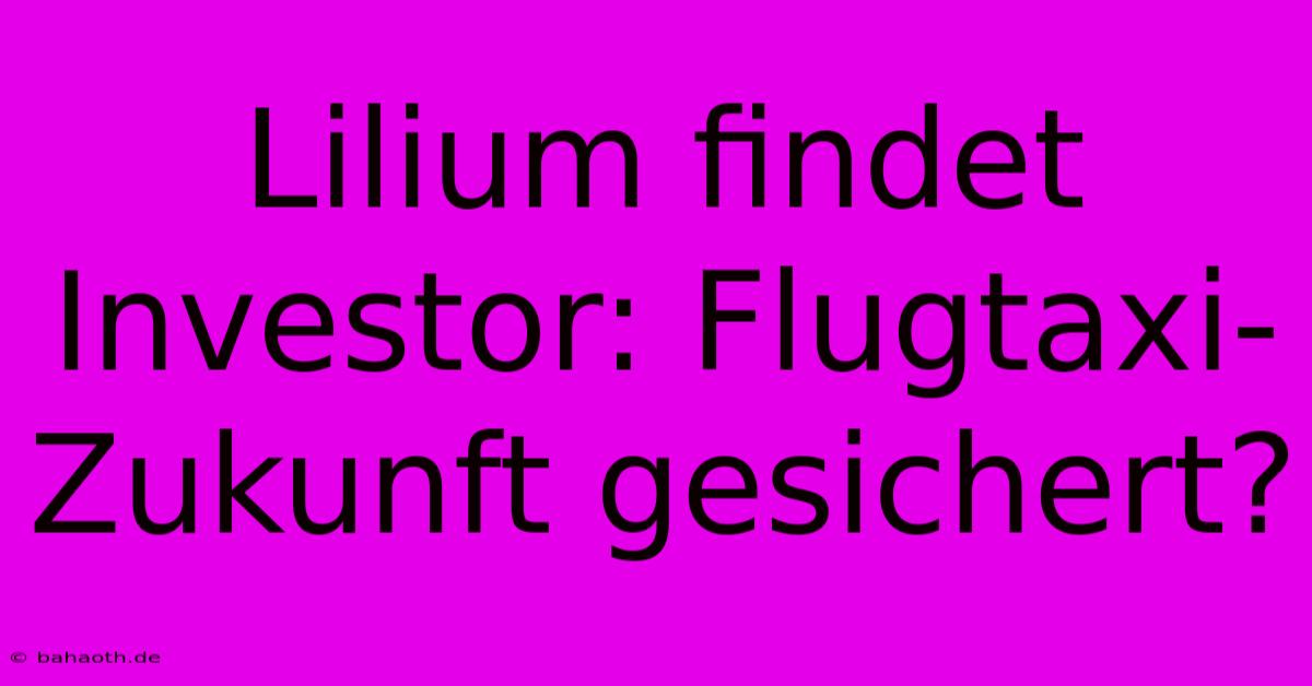 Lilium Findet Investor: Flugtaxi-Zukunft Gesichert?