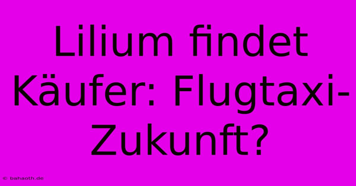 Lilium Findet Käufer: Flugtaxi-Zukunft?