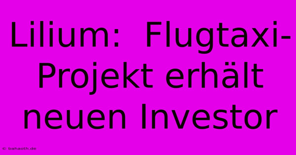 Lilium:  Flugtaxi-Projekt Erhält Neuen Investor