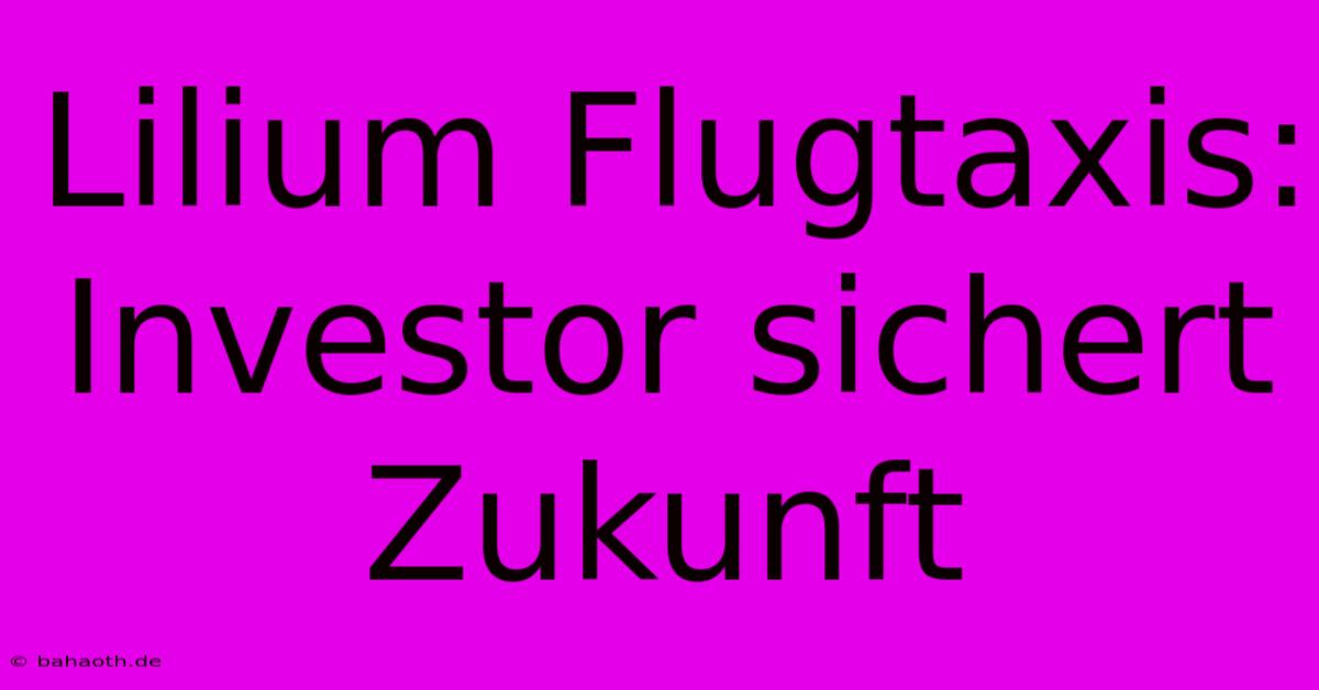 Lilium Flugtaxis: Investor Sichert Zukunft