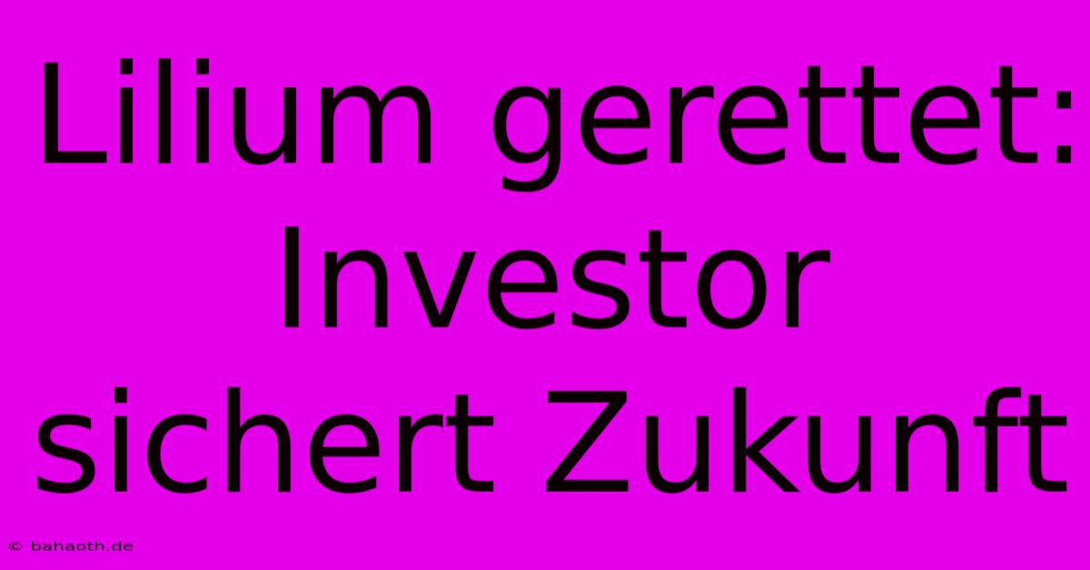 Lilium Gerettet: Investor Sichert Zukunft