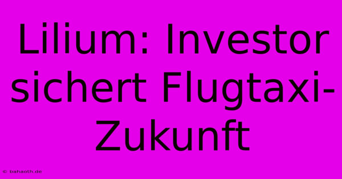 Lilium: Investor Sichert Flugtaxi-Zukunft