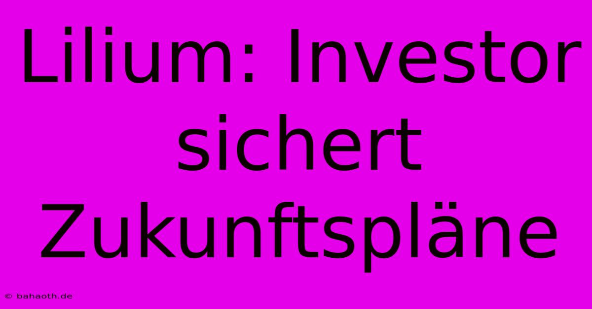 Lilium: Investor Sichert  Zukunftspläne