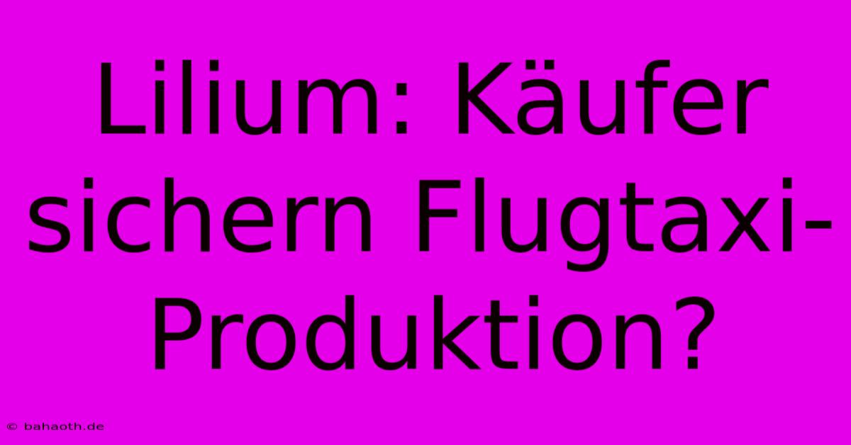 Lilium: Käufer Sichern Flugtaxi-Produktion?