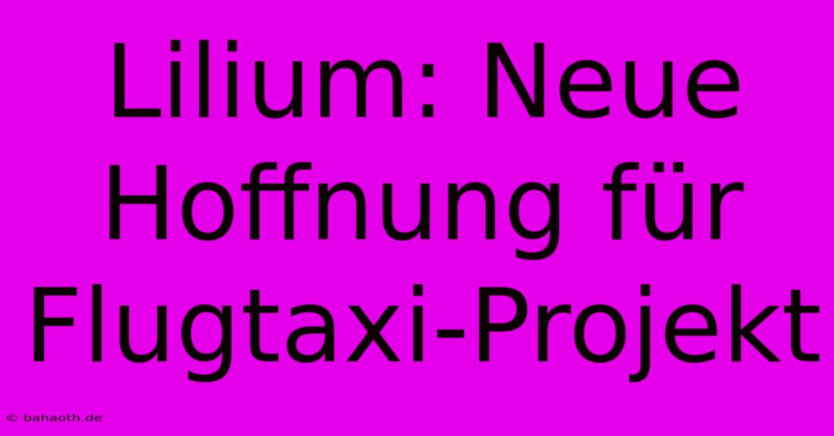 Lilium: Neue Hoffnung Für Flugtaxi-Projekt