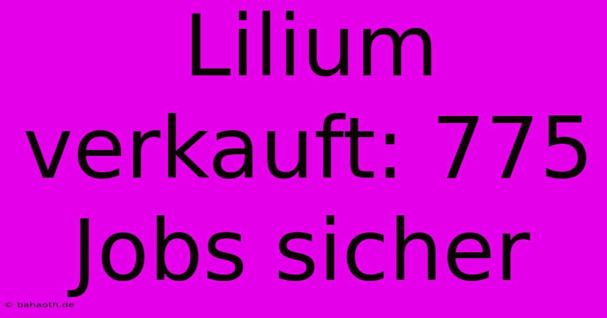 Lilium Verkauft: 775 Jobs Sicher