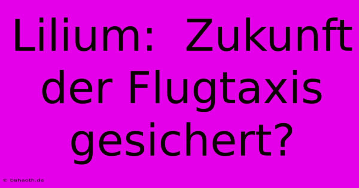 Lilium:  Zukunft Der Flugtaxis Gesichert?