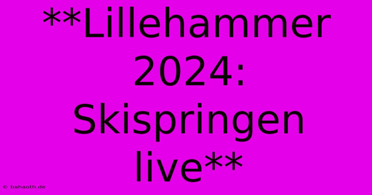 **Lillehammer 2024: Skispringen Live**