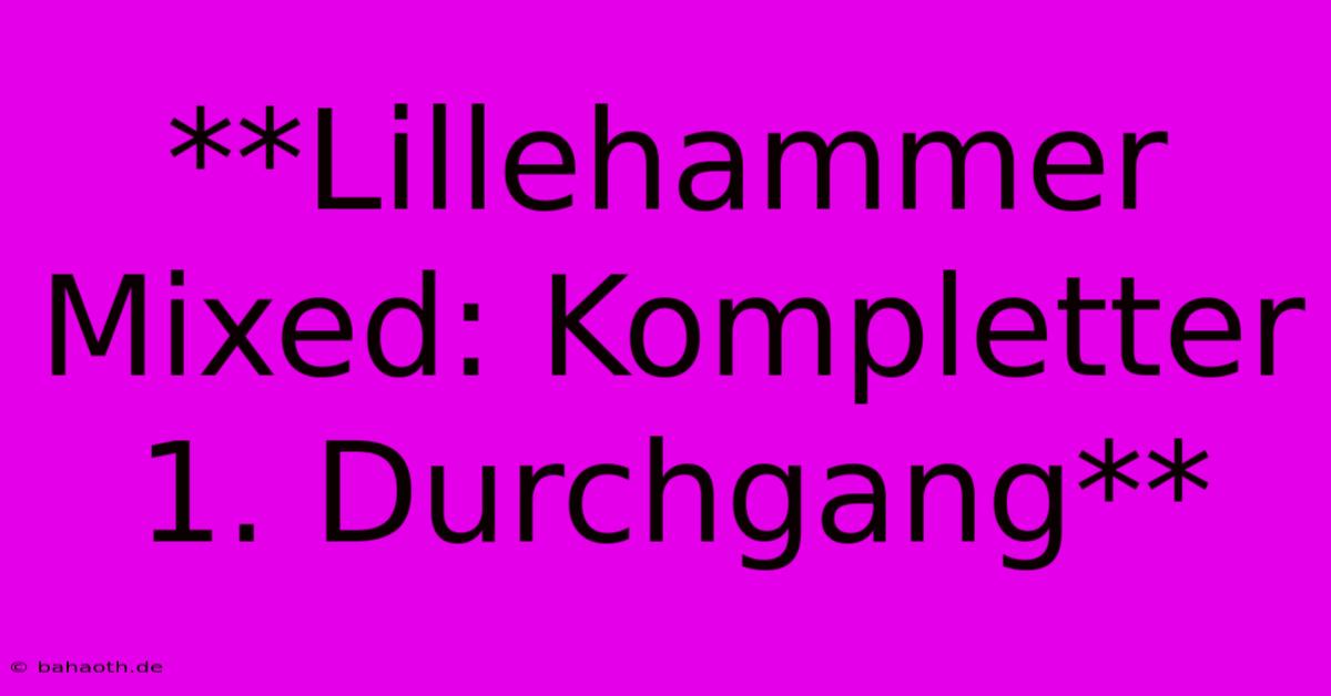 **Lillehammer Mixed: Kompletter 1. Durchgang**