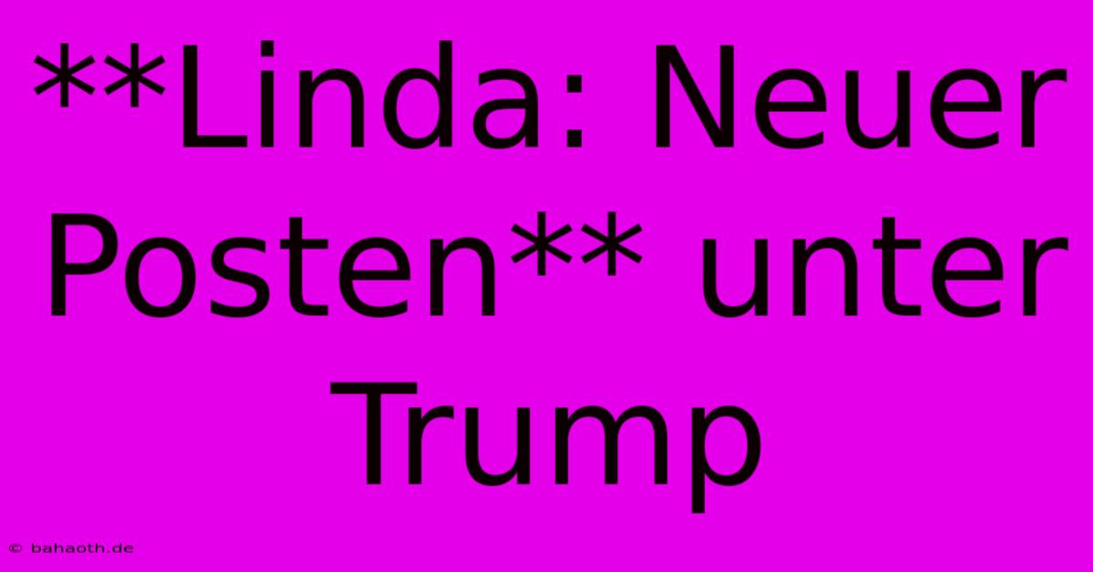 **Linda: Neuer Posten** Unter Trump