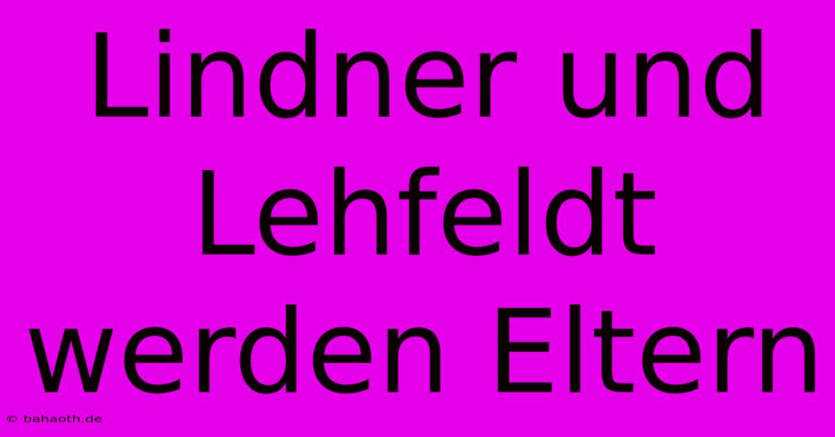 Lindner Und Lehfeldt Werden Eltern