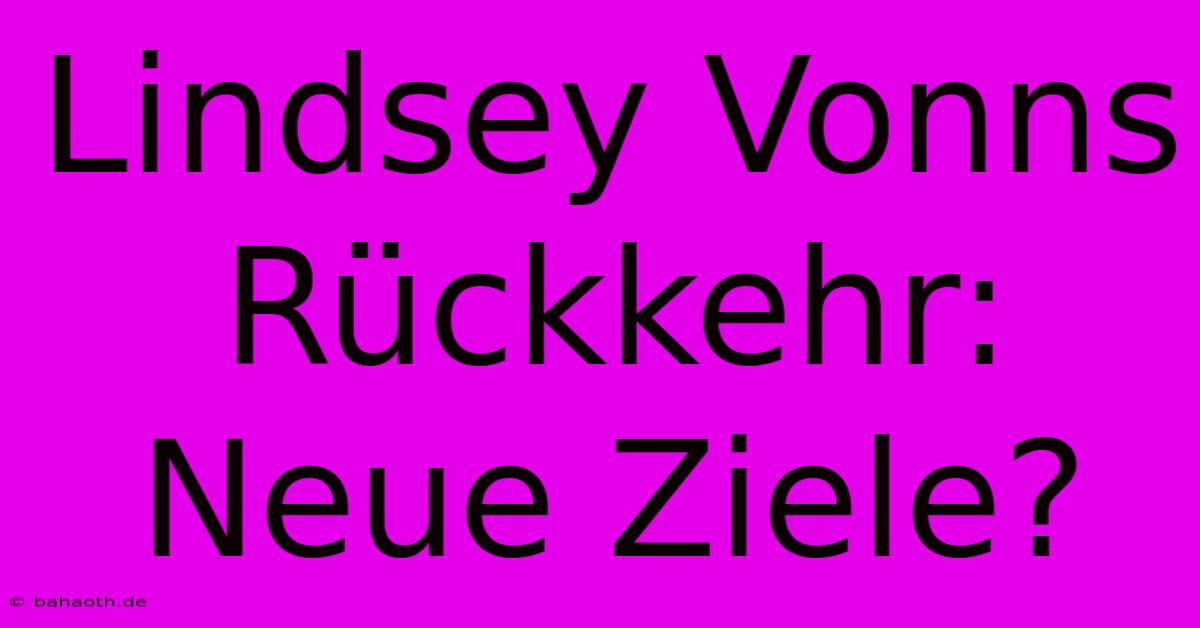 Lindsey Vonns Rückkehr:  Neue Ziele?