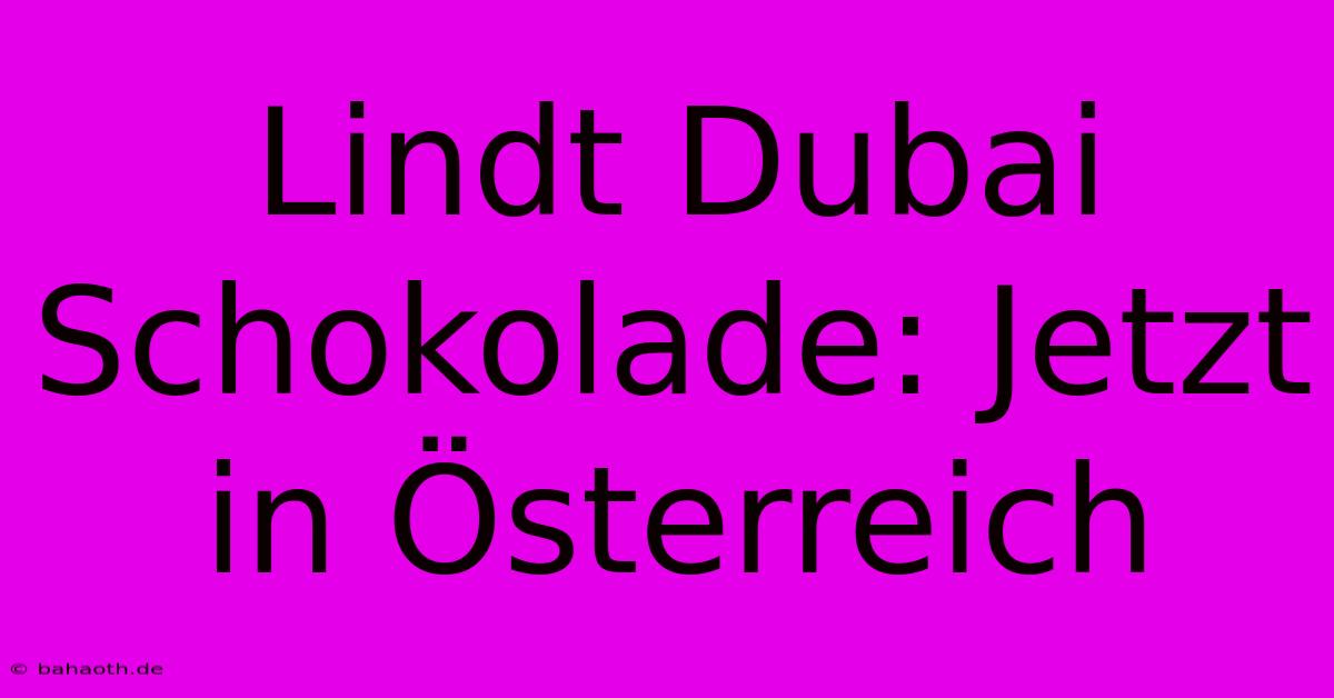 Lindt Dubai Schokolade: Jetzt In Österreich