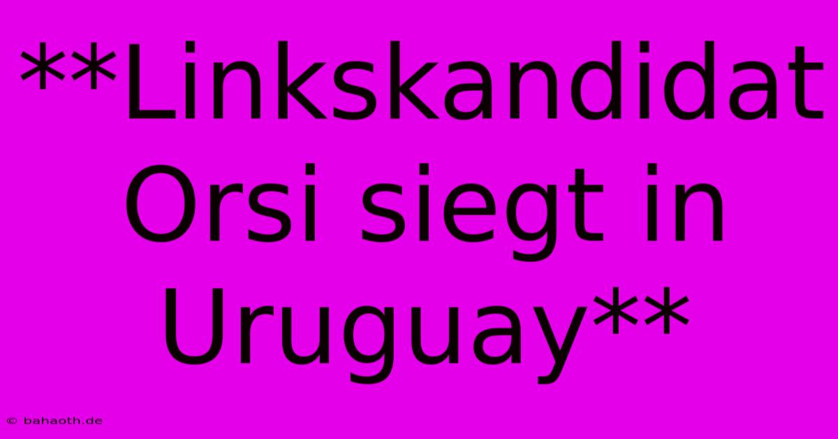 **Linkskandidat Orsi Siegt In Uruguay**