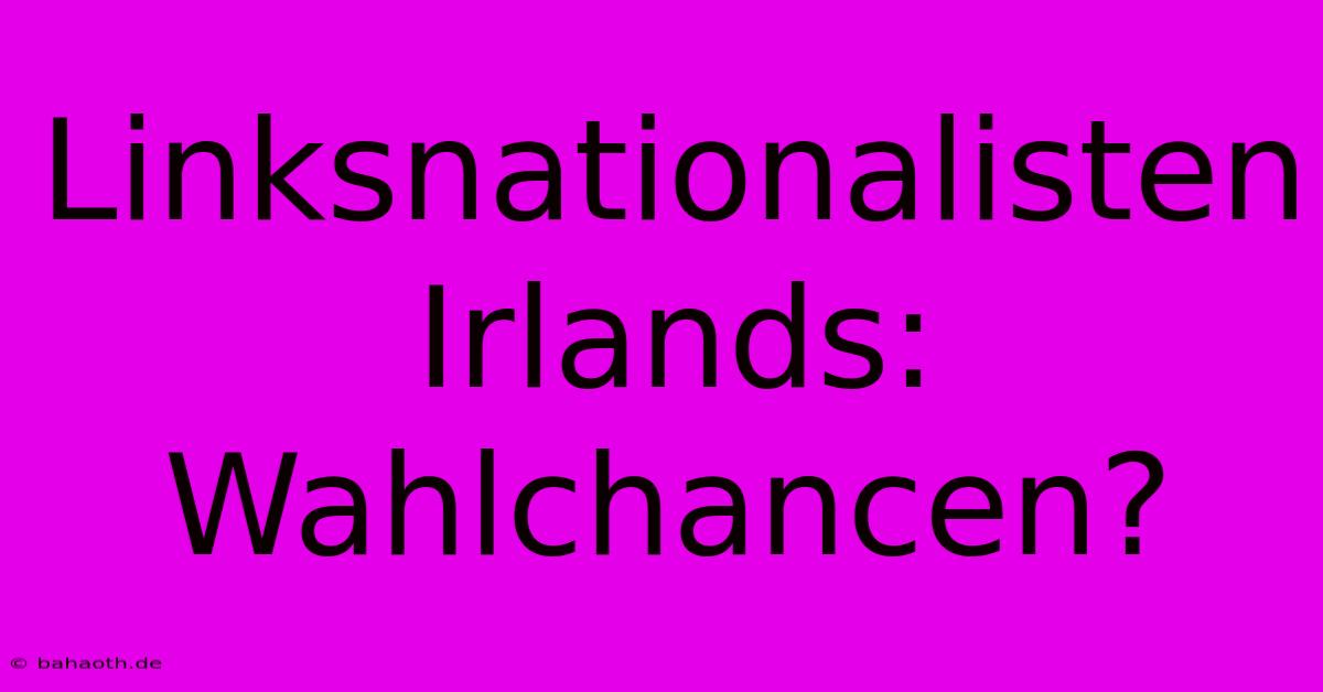 Linksnationalisten Irlands: Wahlchancen?