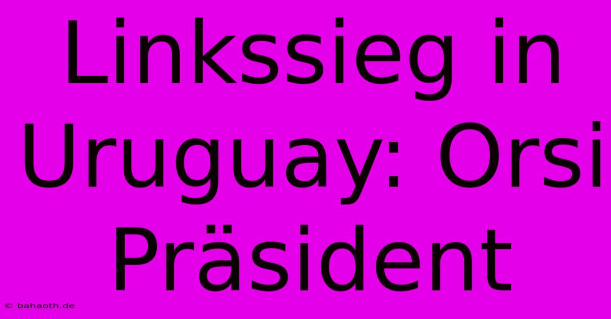 Linkssieg In Uruguay: Orsi Präsident