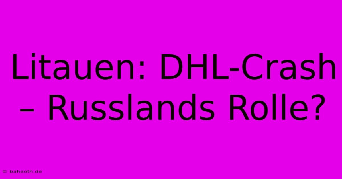 Litauen: DHL-Crash – Russlands Rolle?