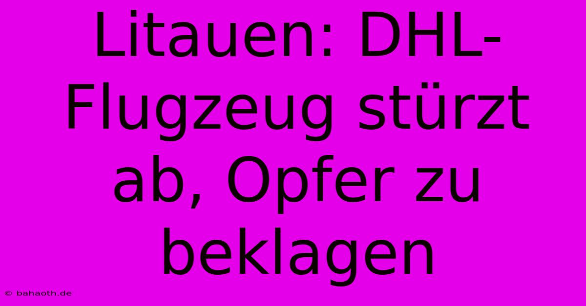 Litauen: DHL-Flugzeug Stürzt Ab, Opfer Zu Beklagen