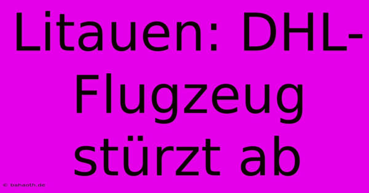 Litauen: DHL-Flugzeug Stürzt Ab