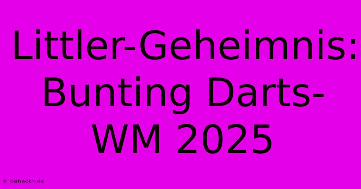 Littler-Geheimnis: Bunting Darts-WM 2025