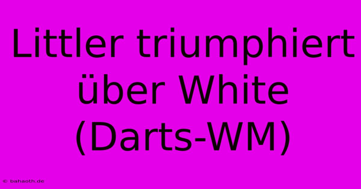 Littler Triumphiert Über White (Darts-WM)