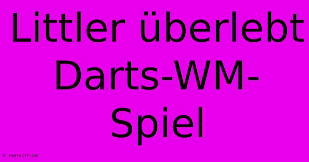 Littler Überlebt Darts-WM-Spiel