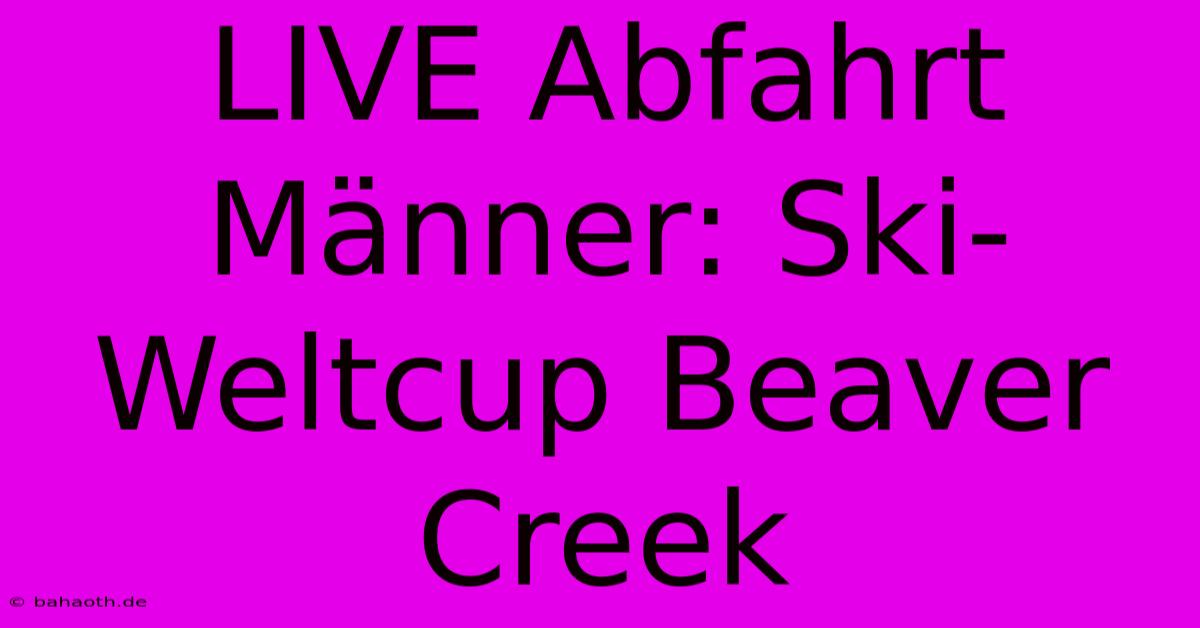 LIVE Abfahrt Männer: Ski-Weltcup Beaver Creek