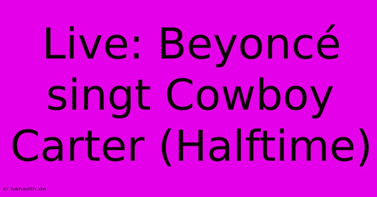 Live: Beyoncé Singt Cowboy Carter (Halftime)