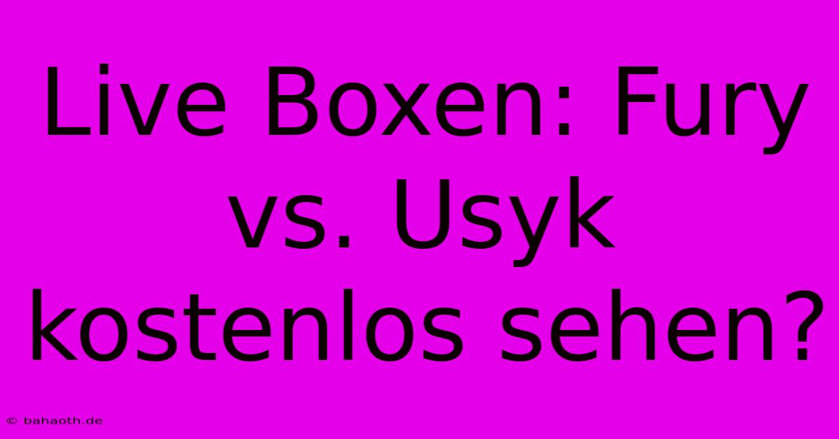 Live Boxen: Fury Vs. Usyk Kostenlos Sehen?