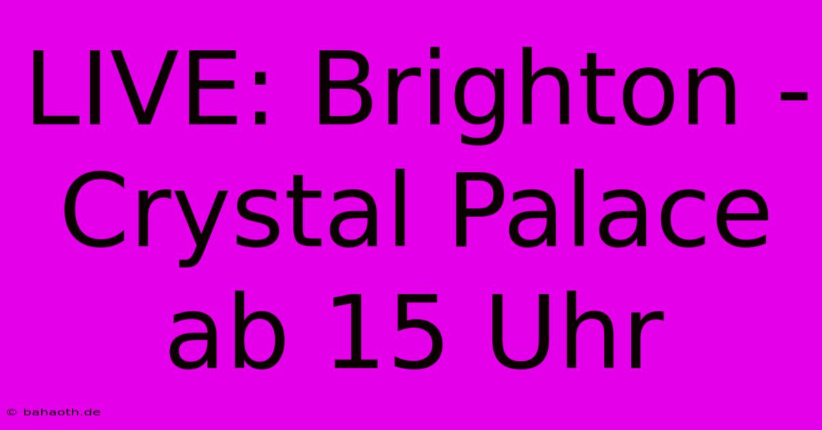 LIVE: Brighton - Crystal Palace Ab 15 Uhr