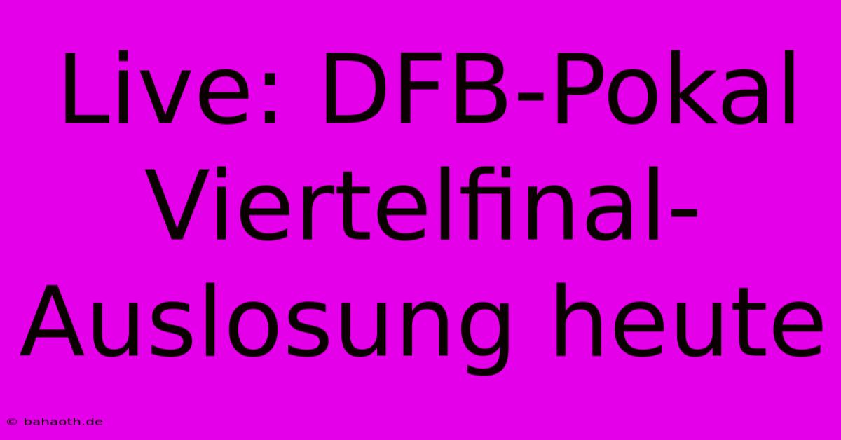 Live: DFB-Pokal Viertelfinal-Auslosung Heute