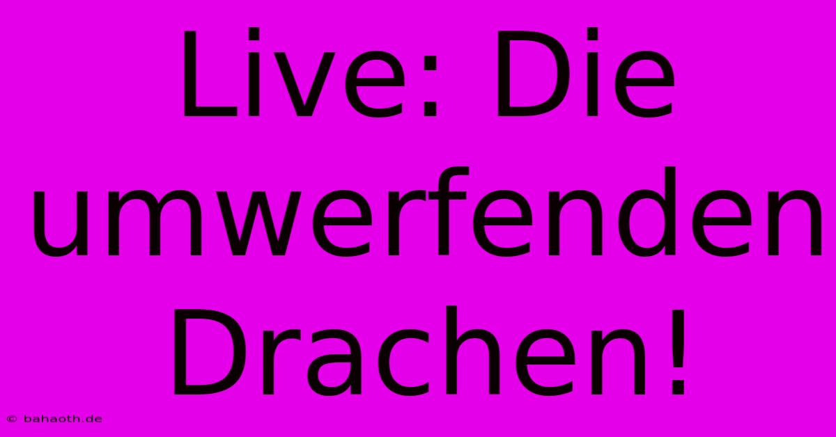 Live: Die Umwerfenden Drachen!