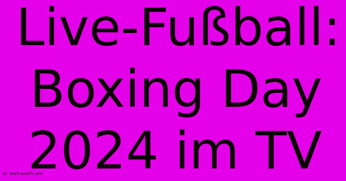 Live-Fußball: Boxing Day 2024 Im TV