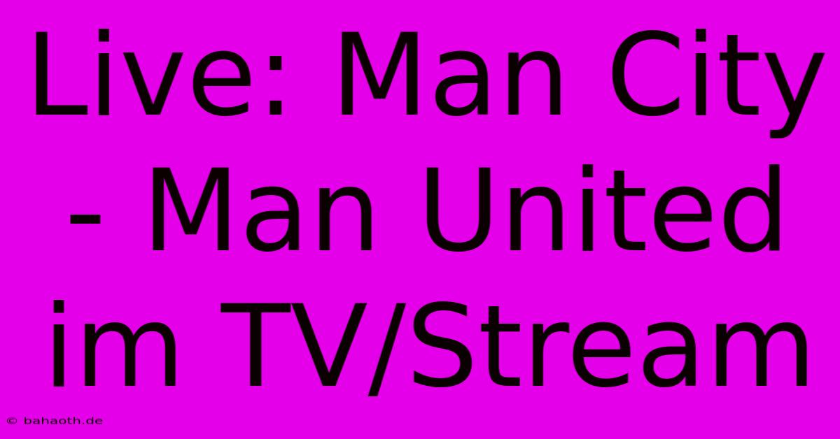 Live: Man City - Man United Im TV/Stream