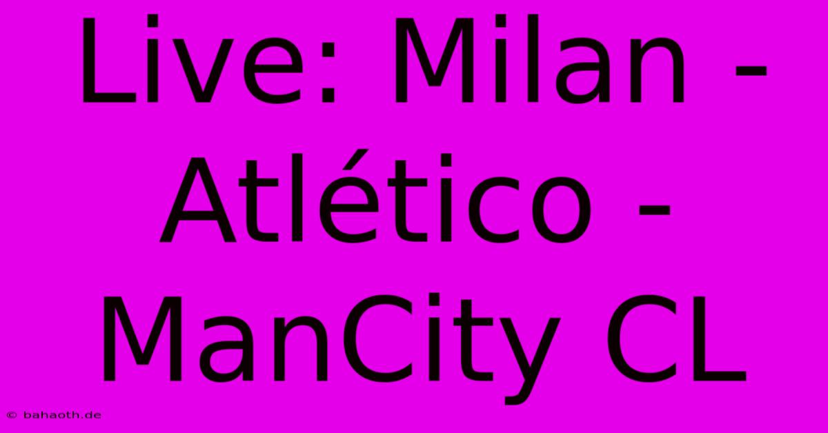 Live: Milan - Atlético - ManCity CL