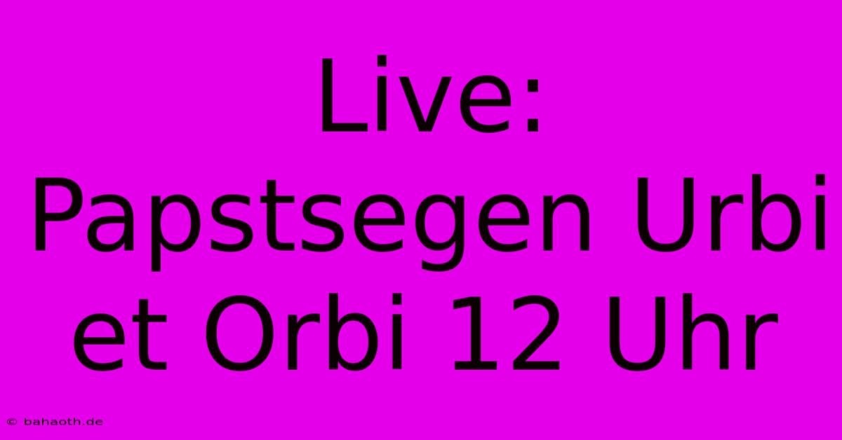 Live: Papstsegen Urbi Et Orbi 12 Uhr