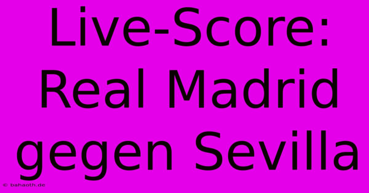 Live-Score: Real Madrid Gegen Sevilla