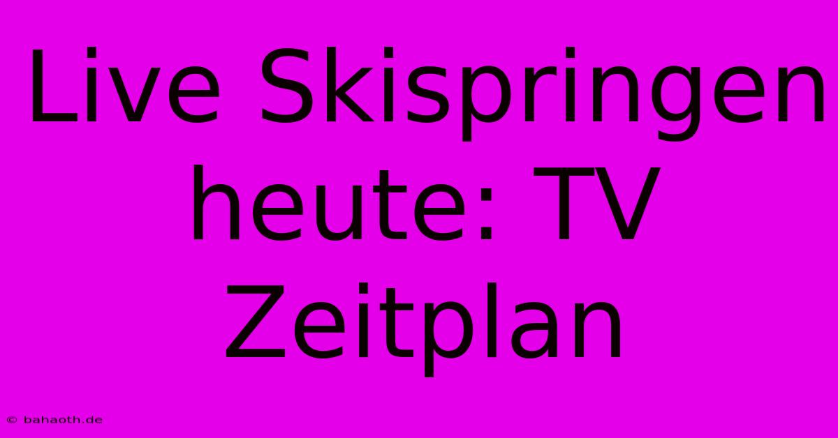 Live Skispringen Heute: TV Zeitplan