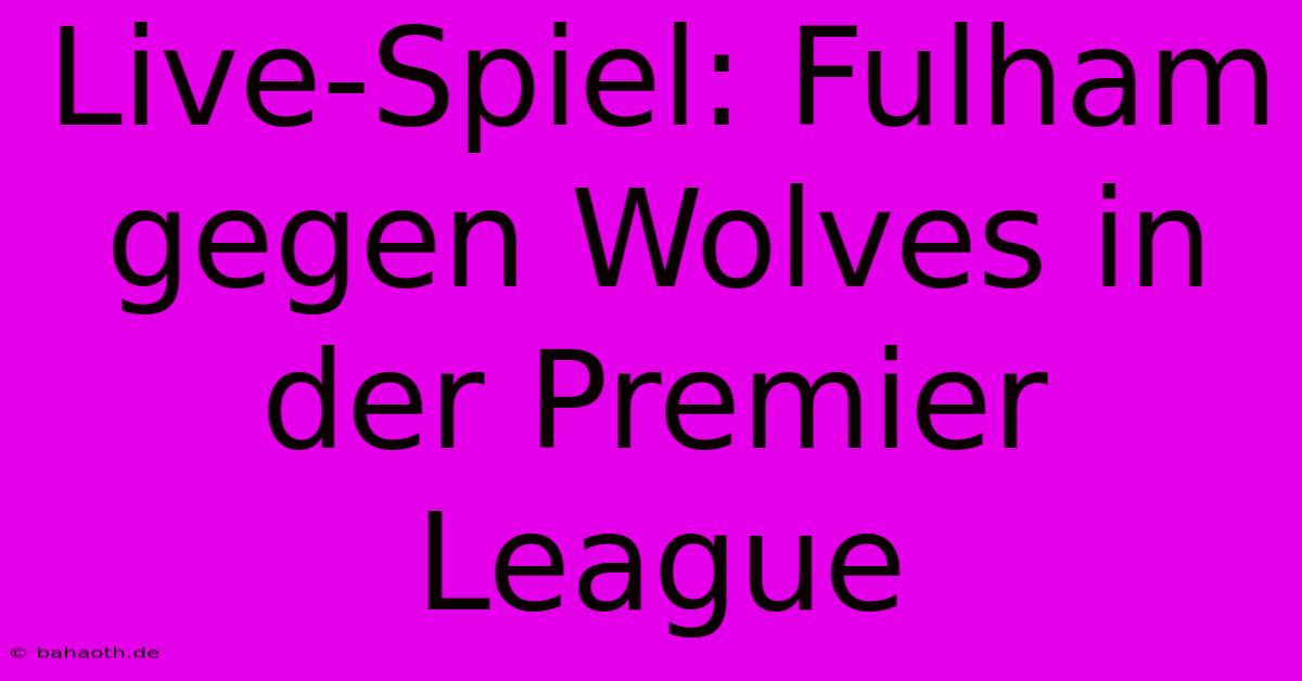 Live-Spiel: Fulham Gegen Wolves In Der Premier League